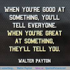 Apr 02, 2014 · walter payton one of the greatest players in nfl history, walter payton earned nine pro bowl selections and set several rushing records during his 13 years with the chicago bears. Walter Payton Quotes And Sayings Quotesgram