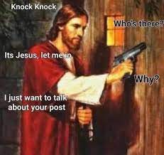 Reactions On Twitter Jesus With Gun Knocking On Door Who S There It S Jesus Let Me In Why I Just Want To Talk About Your Post They hated jesus because he told them the truth. jesus with gun knocking on door who s