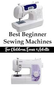 Great List Of The Best Beginner Sewing Machines For The Novice Sewist With Recommendations For Kids Teens An Sewing For Beginners Sewing Machine Sewing Basics