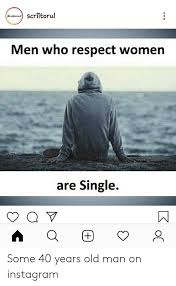 Seritorul Scriitorul Men Who Respect Women Are Single Some 40 Years Old Man On Instagram Instagram Meme On Me Me