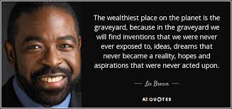 See the gallery for tag and special word graveyard. Les Brown Quote The Wealthiest Place On The Planet Is The Graveyard Because