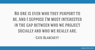 Find the best cate blanchett quotes, sayings and quotations on picturequotes.com. No One Is Ever Who They Purport To Be And I Suppose I M Most Interested
