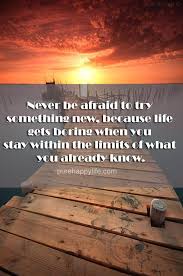 Life Quote Never Be Afraid To Try Something New Because Life Gets Quotes Inspirational Positive Trying Something New Quotes Life Quotes