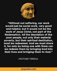 Mother Teresa Quote Without Out Suffering Our Work Would Just Be Social Work