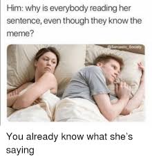 Him Why Is Everybody Reading Her Sentence Even Though They Know The Meme Society Meme On Me Me