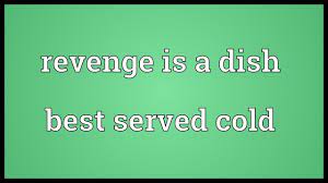 A variation of the phrase has been used in movies. Revenge Is A Dish Best Served Cold Meaning Youtube