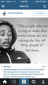 Thats Why If You Were Gonna Ask Bob Marley Said This After He Was Shot He Showed Up At His Scheduled Concert The Next Day