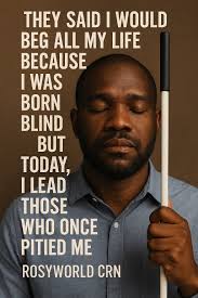 💔 “They Said I Would Beg All My Life Because I Was Born Blind — But Today,  I Lead Those Who Once Pitied Me.” 📖 Written by RosyWorld CRN --- I was