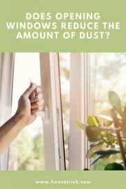 How can i reduce the amount of dust in my home? Does Opening Windows Reduce The Amount Of Dust In The House