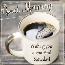 Good Morning Wishing You A Beautiful Saturday Coffee Good Morning Saturday Saturday Morning Quotes Good Morning Coffee