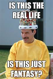 Is This The Real Life Is This Just Fantasy If You Know What I Mean Freddie Mercury Quickmeme