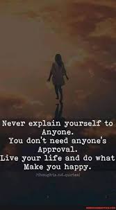 Never Explain Yourself To Anyone You Don T Need Anyone S Approval Live Your Life And Do What Make You Happy Quotes Quotes America S Best Pics And Videos