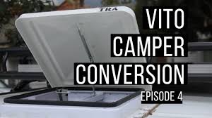 Mercedes Vito Camper Vanlife Conversion Episode 4 Roof Vent Mercedes Vito Camper Mercedes Van Life