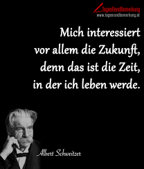 Mich interessiert vor allem die Zukunft, denn das ist die Zeit, in der ich  leben werde. - Zitat von Die TagesRandBemerkung