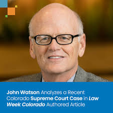 John Watson Analyzes a Recent Colorado Supreme Court Case in Law Week  Colorado Authored Article