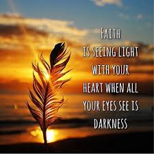 Love This Quote Soo True Faith Is Seeing Light With Your Heart When All Your Eyes See Is Darkness I Am Sure Many Of You C Light Quotes Faith Light