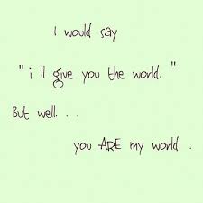Best you are my world quotes no matter what people say, i will keep loving you until my heart beats no more. 3 When U Say My Whole Life Is All For You You Are My World 3 I Love My Daughter Words Quotes