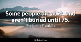 Enjoy reading and share 65 famous quotes about dying young with everyone. Benjamin Franklin Some People Die At 25 And Aren T