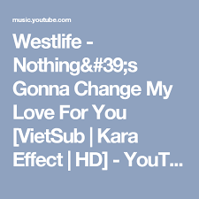 Westlife Nothing 39 S Gonna Change My Love For You Vietsub Kara Effect Hd Youtube Music Westlife Lyrics Music Videos Starship