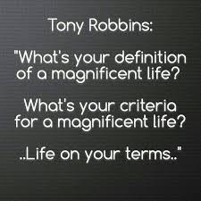 Tony Robins What S Your Definition Of A Magnificent Life What S Your Criteria For A Magnificent Life Life On Your Terms Life You Definition Definitions