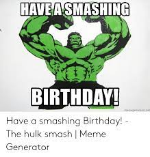 Birthday Mernegeneraiornet Have A Smashing Birthday The Hulk Smash Meme Generator Birthday Meme On Me Me