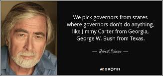 Robert Scheer quote: We pick governors from states where governors don't do  anything...