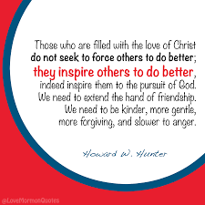 Inspire Those Who Are Filled With The Love Of Christ Do Not Seek To Force Others To Do Better They Inspire Othe Lds Quotes Thoughts Quotes Scripture Study