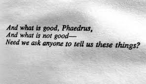And What Is Good Phaedrus And What Is Not Good Need We Ask Anyone To Tell Us These Things Zen And The Art Of Motorcycle Cool Words Good Thoughts Whats Good