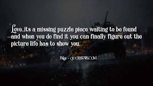 Missing pieces do more than complete the puzzle, they fill in an empty space. Top 56 You Re My Missing Piece Quotes Famous Quotes Sayings About You Re My Missing Piece