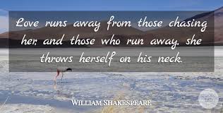 The list of popular running away quotes. William Shakespeare Love Runs Away From Those Chasing Her And Those Who Run Quotetab