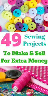 Make Money Sewing At Home 49 Diy Sewing Projects To Sell Cassie Smallwood Beginner Sewing Projects Easy Diy Sewing Projects Sewing To Sell