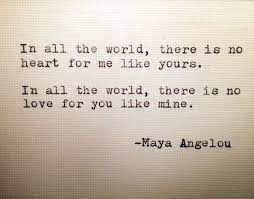 I feel very hopeful, very expectant. In All The World There Is No Heart For Me Like Yours In All The World There Is No Love For You Like Mi Maya Angelou Love Quotes Inspirational Quotes Quotes