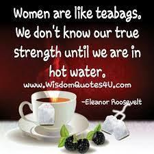 Women Are Like Teabags Wisdom Quotes 4 U Women Be Like Best Motivational Quotes Ever Women
