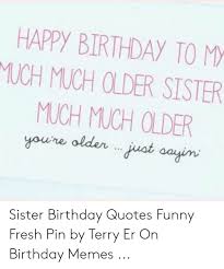 Happy birthday sister funny wishes happy birthday to someone totally awesome, gorgeous, funny, and sort of reminds me of myself! Happy Birthday To M Much Much Older Sister Much Much Older Youre Olderjust Aayin Sister Birthday Quotes Funny Fresh Pin By Terry Er On Birthday Memes Birthday Meme On Me Me