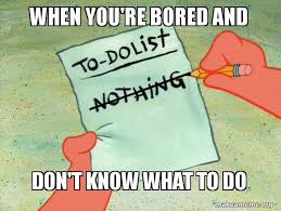 When You Re Bored And Don T Know What To Do To Do List Make A Meme