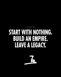 Start With Nothing Build An Empire Leave A Legacy Building An Empire Quotes Legacy Quotes Real Quotes