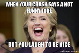 Once, i gave my husband silent treatment for a week. When Your Crush Says A Not Funny Joke But You Laugh To Be Nice Hillary Clinton Laughs Make A Meme