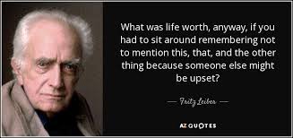 Fritz Leiber quote: What was life worth, anyway, if you had to sit...