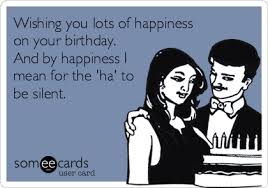 Birthday Memes For Female Friends Wishing You Lots Of Happiness On Your Birthday And By Happiness I Mean For The Ha To Be Silent Ecards Funny Sweet Birthday Quotes Funny Quotes