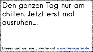 Den Ganzen Tag Nur Am Chillen Jetzt Erst Mal Ausruhen Tolle Spruche Und Zitate Auf Www Likemonster De