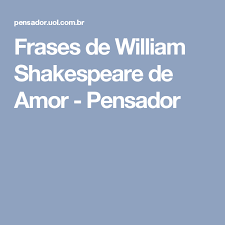 Frases De William Shakespeare De Amor William Shakespeare Shakespeare Pensadores