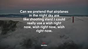 Can we pretend that airplanes in the night sky are like shooting stars / i could really use a wish right now, wish right now, wish right now / can we pretend that airplanes in the 692675 Can We Pretend That Airplanes In The Night Sky Are Like Shooting Stars I Could Really Use A Wish Right Now Wish Right Now Wish Right Now Hayley Williams Quote