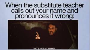 Pronounces your name wrong When the substitute... via Relatably.com