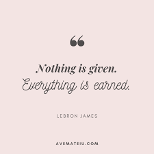 But for now, enough chit chat. Nothing Is Given Everything Is Earned Lebron James Quote 402 Ave Mateiu Lebron James Quotes Details Quotes Insprational Quotes