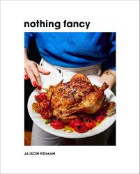 Nothing Fancy The Art Of Having People Over Alison Roman 9781743795378 Amazon Com Books