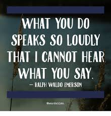 What You Do Speaks So Loudly That I Cannot Hear What You Say Ralph Emerson Quotes Individuality Quotes 21st Quotes