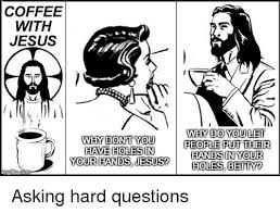 Spend time with the coolest magician in history! Coffee With Jesus Youle Why Don T You Have Holesin Yourhands Jesus Sp People Put Their Handsin Your Asking Hard Questions Funny Meme On Me Me