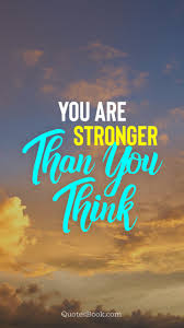 It means you have the ability to keep going, putting one foot in front of the other, even when fear and doubt say you can't. You Are Stronger Than You Think Quotesbook
