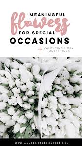 What gets me about my present husband is when someone we know is sick or we are going to dinner at someone's house he tells me to be sure and get flowers for them. Meaningful Flowers For Special Occasions X Valentine S Day Outfit Idea All About Good Vibes