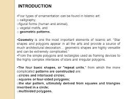 In this project, we studied the repeating patterns found in islamic art. Geometry Of Islamic Architecture Introduction Four Types Of Ornamentation Can Be Found In Islamic Art O Calligraphy O Figural Forms Human And Animal Ppt Download
